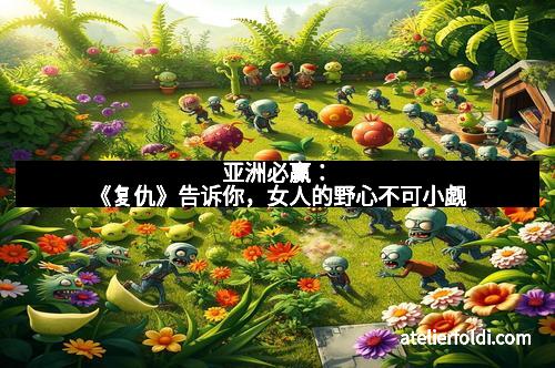 亚洲必赢：《复仇》告诉你，女人的野心不可小觑